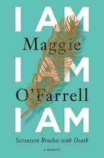 I Am, I Am, I Am: Seventeen Brushes With Death by Maggie O'Farrell