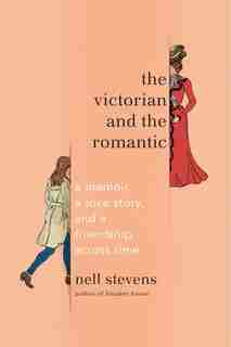 The Victorian And The Romantic: A Memoir, A Love Story, And A Friendship Across Time by Nell Stevens