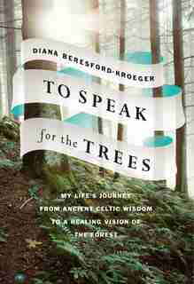 To Speak For The Trees: My Life's Journey From Ancient Celtic Wisdom To A Healing Vision Of The Forest by Diana Beresford-kroeger