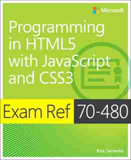 Exam Ref 70-480 Programming In Html5 With Javascript And Css3 (mcsd): Programming In Html5 With Javascript And Css3 by Rick Delorme