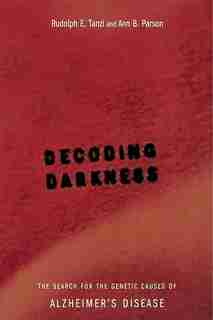 Decoding Darkness: The Search For The Genetic Causes Of Alzheimer's Disease by Rudolph E Tanzi
