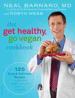 The Get Healthy, Go Vegan Cookbook: 125 Easy and Delicious Recipes to Jump-Start Weight Loss and Help You Feel Great by Neal Barnard