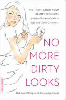No More Dirty Looks: The Truth about Your Beauty Products--and the Ultimate Guide to Safe and Clean Cosmetics by Siobhan O'Connor
