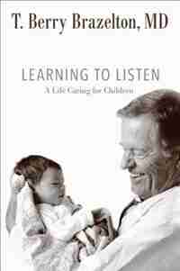 Learning to Listen: A Life Caring for Children by T. Berry Brazelton
