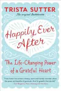 Happily Ever After: The Life-Changing Power of a Grateful Heart by Trista Sutter