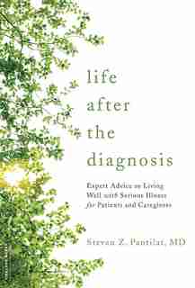 Life after the Diagnosis: Expert Advice on Living Well with Serious Illness for Patients and Caregivers by Steven Pantilat