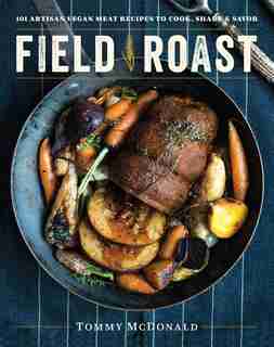 Field Roast: 101 Artisan Vegan Meat Recipes To Cook, Share, And Savor by Tommy Mcdonald