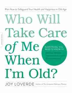 Who Will Take Care Of Me When I'm Old?: Plan Now To Safeguard Your Health And Happiness In Old Age by Joy Loverde