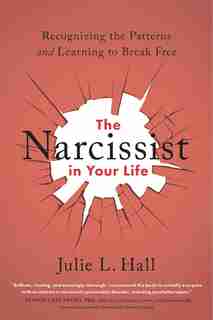 The Narcissist In Your Life: Recognizing The Patterns And Learning To Break Free de Julie L. Hall