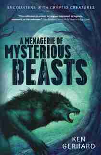 A Menagerie Of Mysterious Beasts: Encounters With Cryptid Creatures de Ken Gerhard