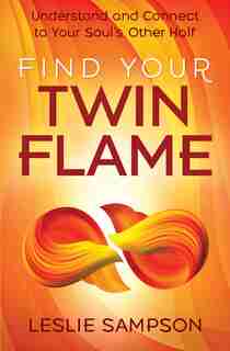 Find Your Twin Flame: Understand And Connect To Your Soul's Other Half by Leslie Sampson