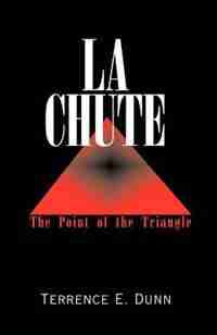 La Chute: The Point of the Triangle by Terrence E. Dunn