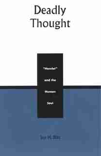 Deadly Thought: Hamlet and the Human Soul by Jan H. Blits