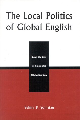 The Local Politics of Global English: Case Studies in Linguistic Globalization by Selma K. Sonntag