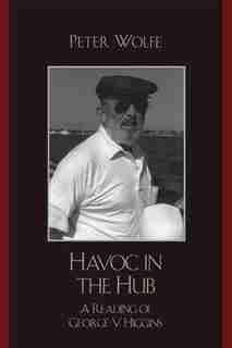 Havoc in the Hub: A Reading of George V. Higgins by Peter Wolfe