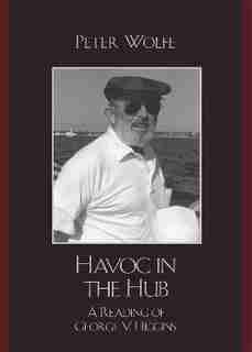 Havoc in the Hub: A Reading of George V. Higgins by Peter Wolfe