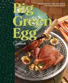 Big Green Egg Cookbook: Celebrating the Ultimate Cooking Experience by Green Egg Big