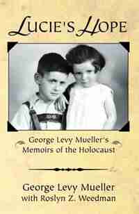 Lucie's Hope: George Levy Muellers Memoirs of the Holocaust by George Levy Mueller