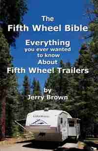 The Fifth Wheel Bible: Enerything You Ever Wanted to Know about Fifth Wheel Trailers by Jerry Brown
