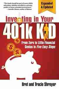 Investing in Your 401k Kid: From Zero to Little Financial Genius in Five Easy Steps (Updated, Expanded) by Bret Shroyer