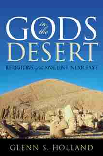 Gods in the Desert: Religions of the Ancient Near East by Glenn S. Holland