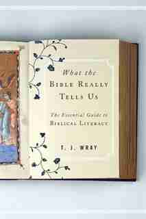 What the Bible Really Tells Us: The Essential Guide to Biblical Literacy by T. J. Wray