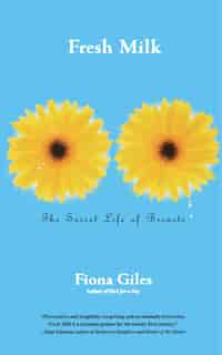 Fresh Milk: The Secret Life of Breasts by Fiona Giles