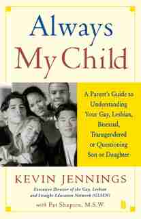 Always My Child: A Parent's Guide to Understanding Your Gay, Lesbian, Bisexual, Transgendered, or Questioning Son or by Kevin Jennings