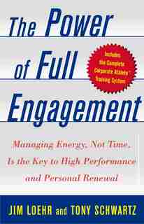 The Power of Full Engagement: Managing Energy, Not Time, Is the Key to High Performance and Personal Renewal by Jim Loehr