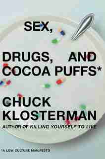 Sex, Drugs, and Cocoa Puffs: A Low Culture Manifesto by Chuck Klosterman