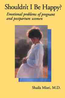 Shouldn't I Be Happy: Emotional Problems of Pregnant and Postpartum Women by Shaila Misri