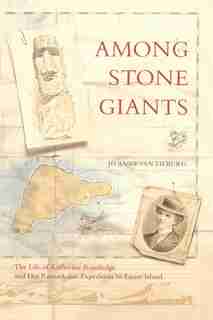 Among Stone Giants: The Life of Katherine Routledge and Her Remarkable Expedition to Easter Island by Jo Anne Van Tilburg