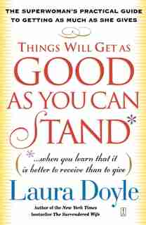 Things Will Get as Good as You Can Stand: (. . . When you learn that it is better to receive than to give) The Superwoman's Practical Guide t by Laura Doyle