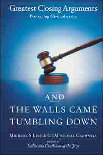 And The Walls Came Tumbling Down: Greatest Closing Arguments Protecting Civil Liberties by Michael S Lief