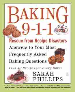 Baking 9-1-1: Rescue from Recipe Disasters; Answers to Your Most Frequently Asked Baking Questions; 40 Recipes fo by Sarah Phillips