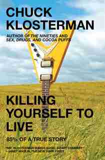 Killing Yourself to Live: 85% of a True Story by Chuck Klosterman