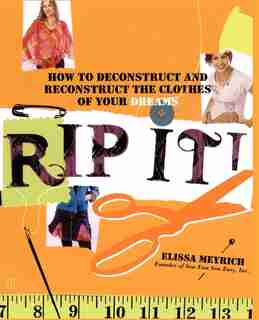 Rip It!: How to Deconstruct and Reconstruct the Clothes of Your Dreams by Elissa Meyrich