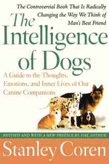 The Intelligence of Dogs: A Guide to the Thoughts, Emotions, and Inner Lives of Our Canine Companions by Stanley Coren