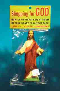Shopping for God: How Christianity Went from In Your Heart to In Your Face by James B. Twitchell