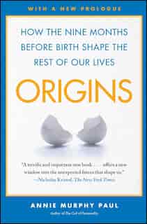 Origins: How the Nine Months Before Birth Shape the Rest of Our Lives by Annie Murphy Paul