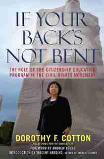 If Your Back's Not Bent: The Role of the Citizenship Education Program in the Civil Rights Movement by Dorothy F. Cotton