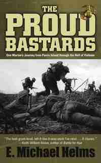 The Proud Bastards: One Marine's Journey from Parris Island through the Hell of Vietnam by E. Michael Helms