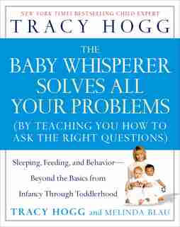 The Baby Whisperer Solves All Your Problems: Sleeping, Feeding, and Behavior--Beyond the Basics from Infancy Through Toddlerhood by Tracy Hogg