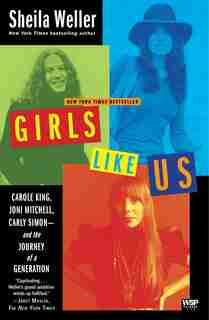 Girls Like Us: Carole King, Joni Mitchell, Carly Simon--And the Journey of a Generation by Sheila Weller