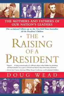 The Raising of a President: The Mothers and Fathers of Our Nation's Leaders by Doug Wead