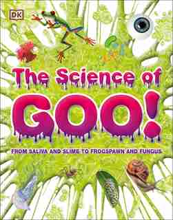 The Science Of Goo!: From Saliva And Slime To Frogspawn And Fungus by Dk