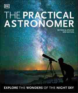 The Practical Astronomer: Explore The Wonders Of The Night Sky by Will Gater