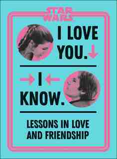 Star Wars I Love You. I Know.: Lessons In Love And Friendship by Amy Richau