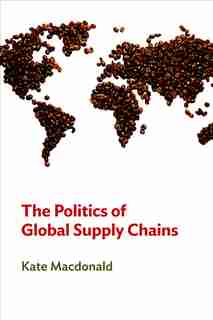 The Politics of Global Supply Chains de Kate Macdonald
