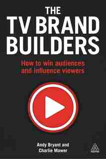 The Tv Brand Builders: How To Win Audiences And Influence Viewers de Andy Bryant